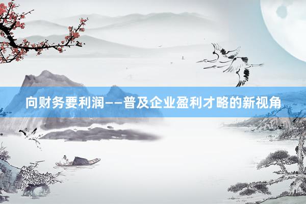 向财务要利润——普及企业盈利才略的新视角