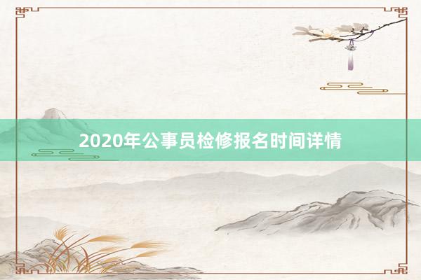 2020年公事员检修报名时间详情
