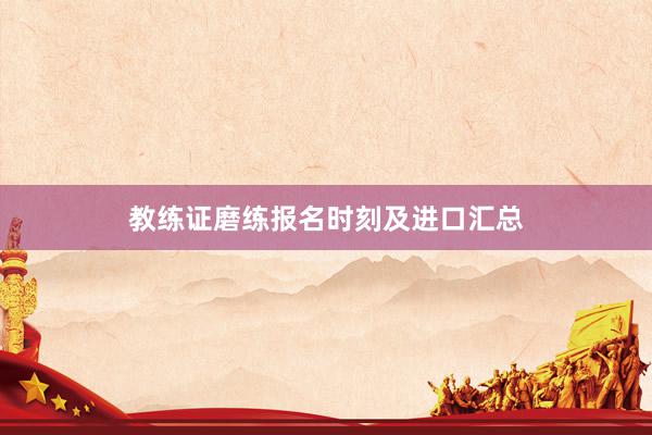 教练证磨练报名时刻及进口汇总