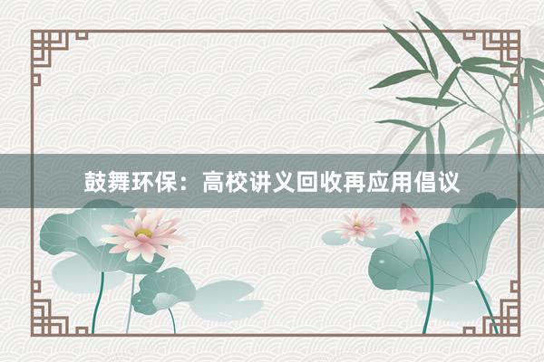 鼓舞环保：高校讲义回收再应用倡议