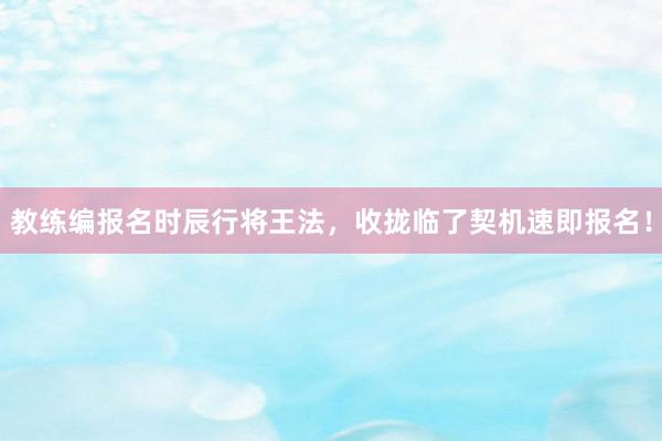 教练编报名时辰行将王法，收拢临了契机速即报名！